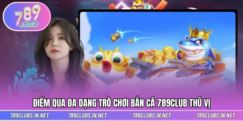 Kho game hấp dẫn khi trải nghiệm săn cá 789CLUB