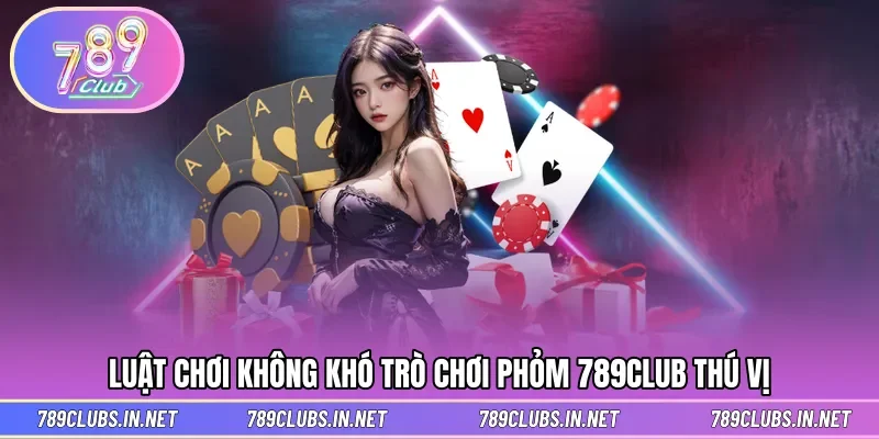 Luật chơi hấp dẫn trong Phỏm tại 789CLUB