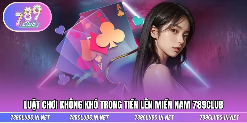 Luật chơi đơn giản trong ván tiến lên hấp dẫn tại 789CLUB